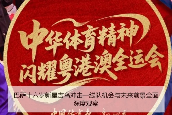 巴萨十六岁新星吉乌冲击一线队机会与未来前景全面深度观察