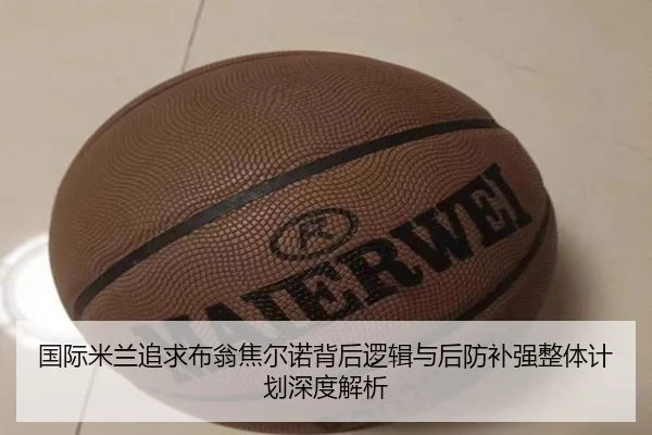 国际米兰追求布翁焦尔诺背后逻辑与后防补强整体计划深度解析