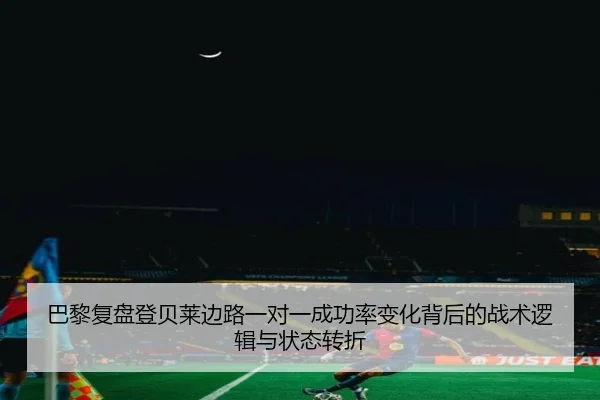 巴黎复盘登贝莱边路一对一成功率变化背后的战术逻辑与状态转折
