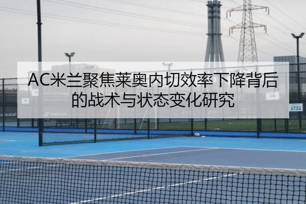 AC米兰聚焦莱奥内切效率下降背后的战术与状态变化研究