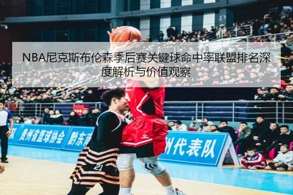 NBA尼克斯布伦森季后赛关键球命中率联盟排名深度解析与价值观察