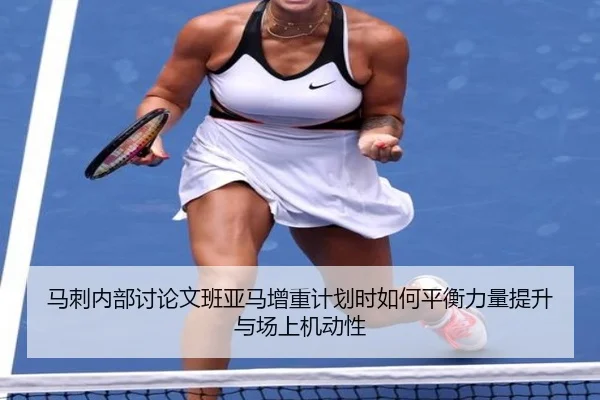 马刺内部讨论文班亚马增重计划时如何平衡力量提升与场上机动性